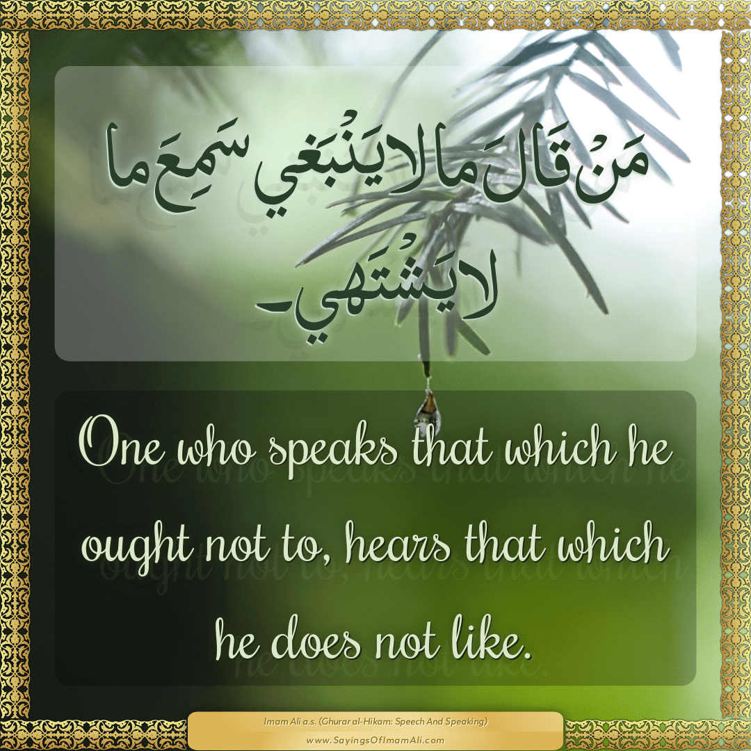 One who speaks that which he ought not to, hears that which he does not...